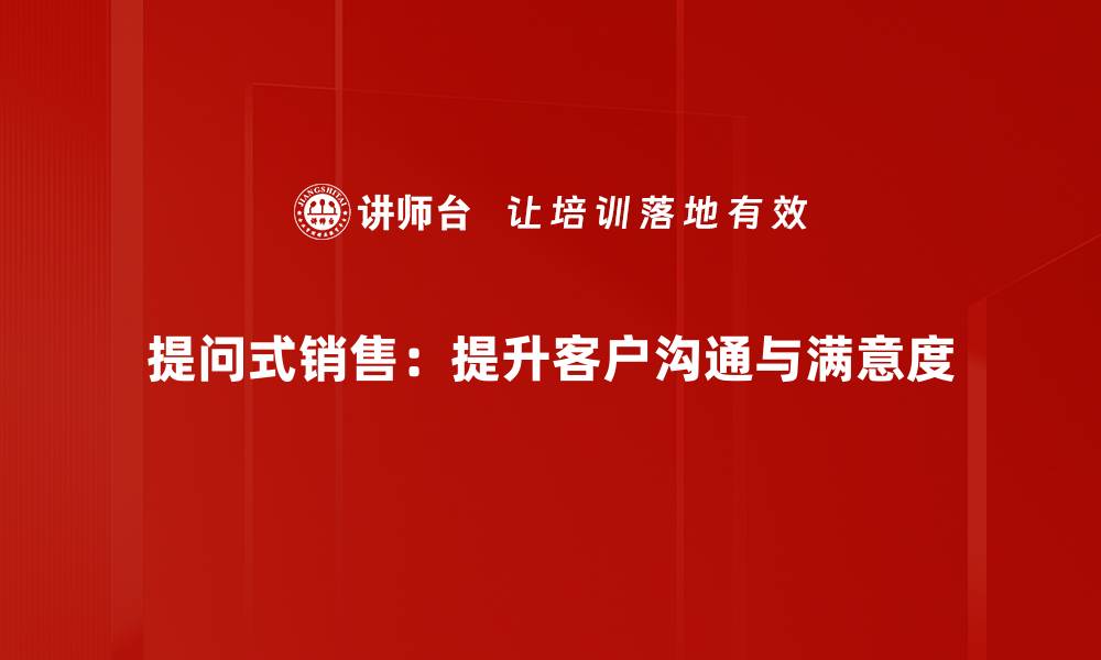 提问式销售：提升客户沟通与满意度