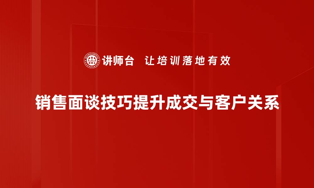 文章提升销售面谈技巧，轻松成就业绩巅峰的缩略图