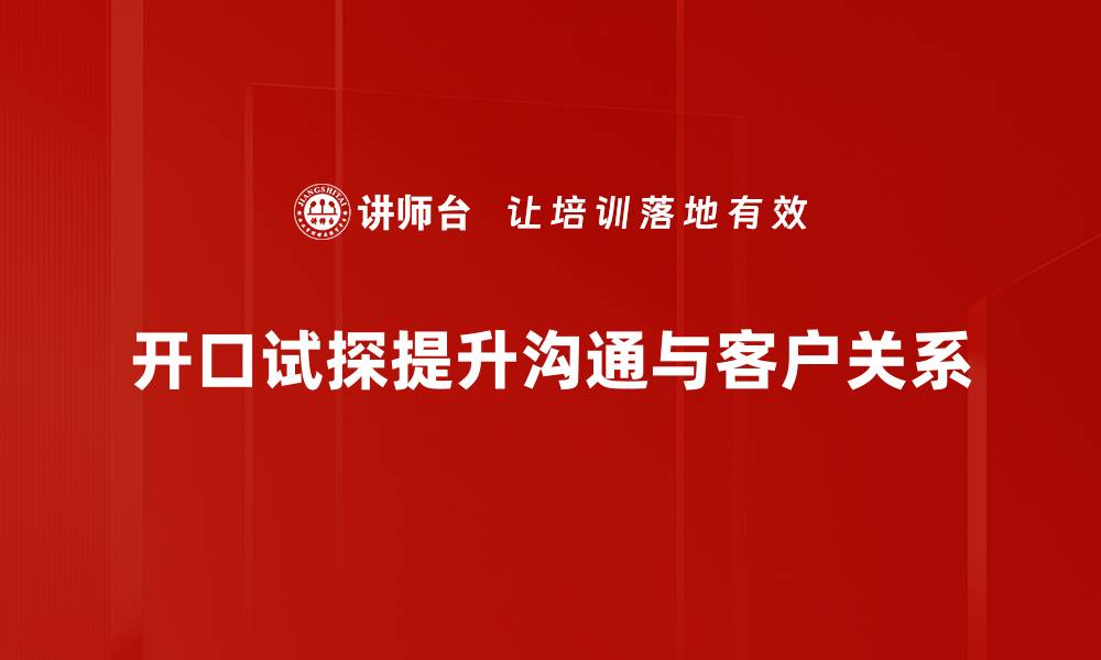 开口试探提升沟通与客户关系