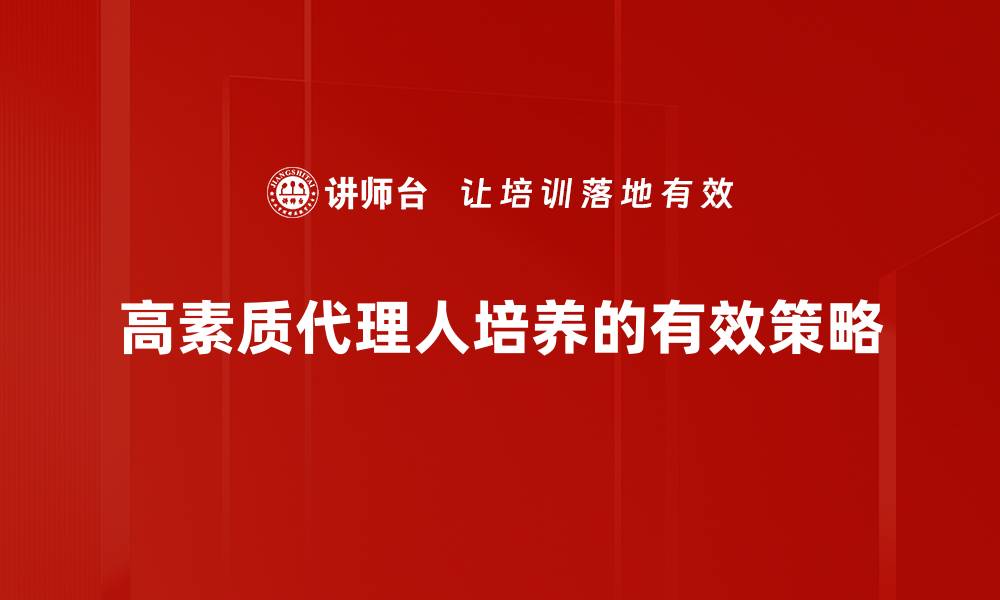 文章提升业务效率，选择高素质代理人是关键的缩略图