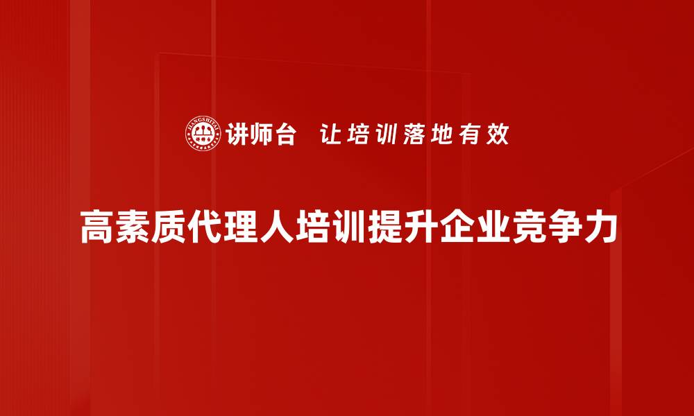 文章高素质代理人如何提升客户信任与业务成交率的缩略图