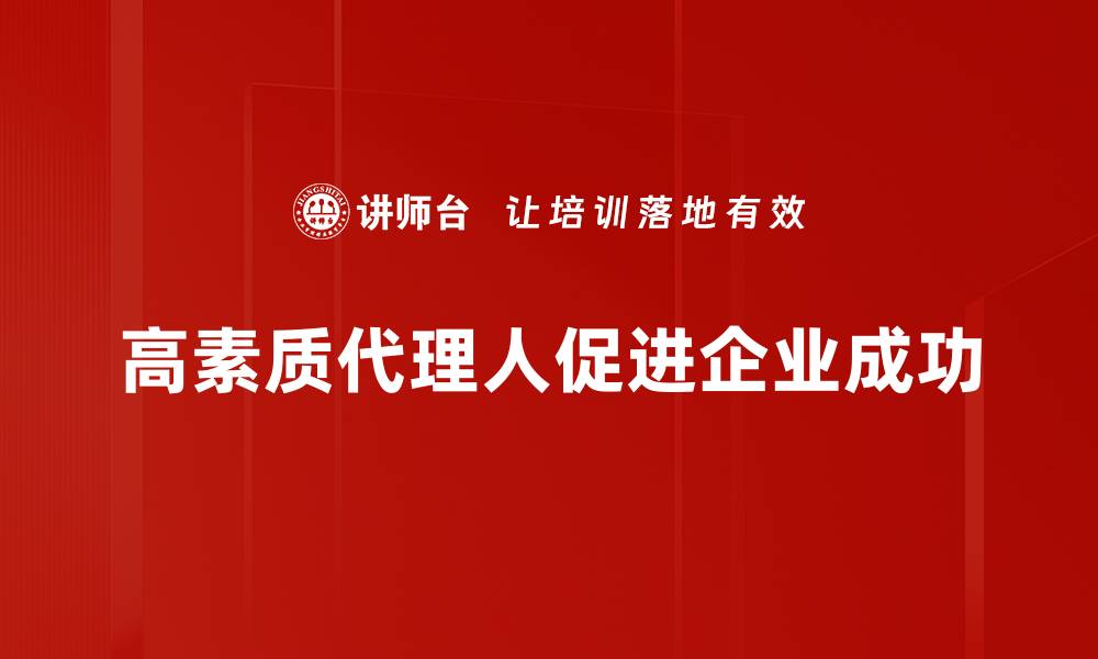 高素质代理人促进企业成功