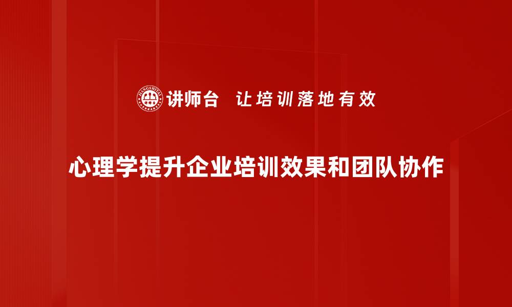 心理学提升企业培训效果和团队协作