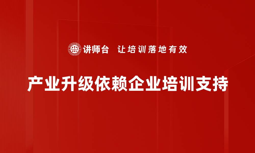 文章产业升级助力经济转型，如何把握新机遇？的缩略图