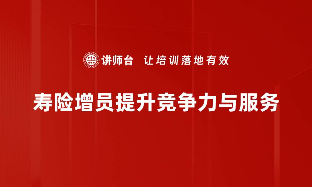 文章如何有效提升寿险增员，助力团队业绩飞跃的缩略图