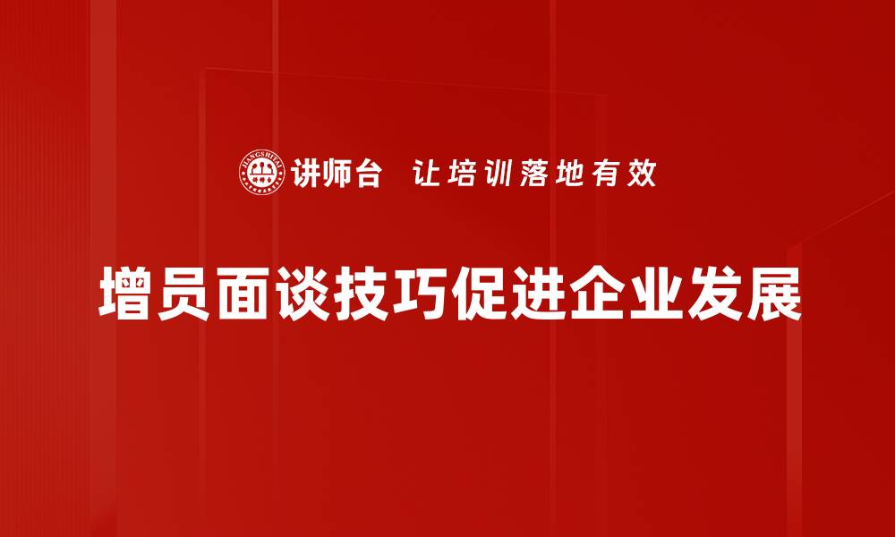 增员面谈技巧促进企业发展