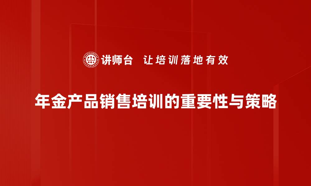 文章年金产品销售攻略：如何选择适合你的理财方案的缩略图