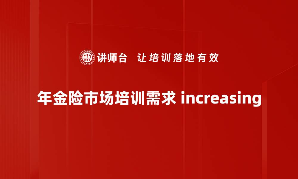 年金险市场培训需求 increasing