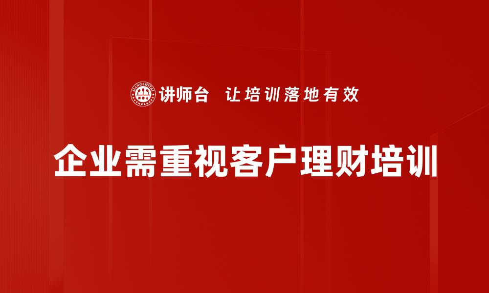 文章掌握客户理财规划的关键技巧与策略的缩略图