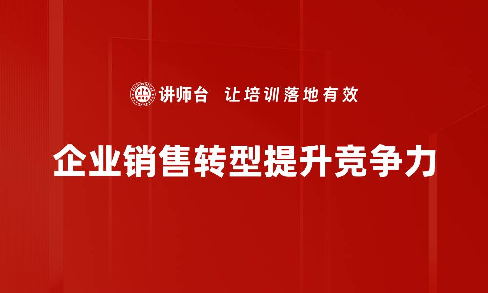 文章销售转型方法揭秘：如何提升业绩与客户满意度的缩略图