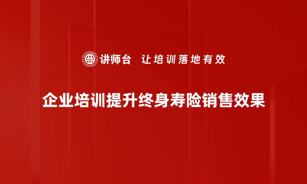 文章终身寿险销售技巧：助你实现业绩突破的秘诀的缩略图