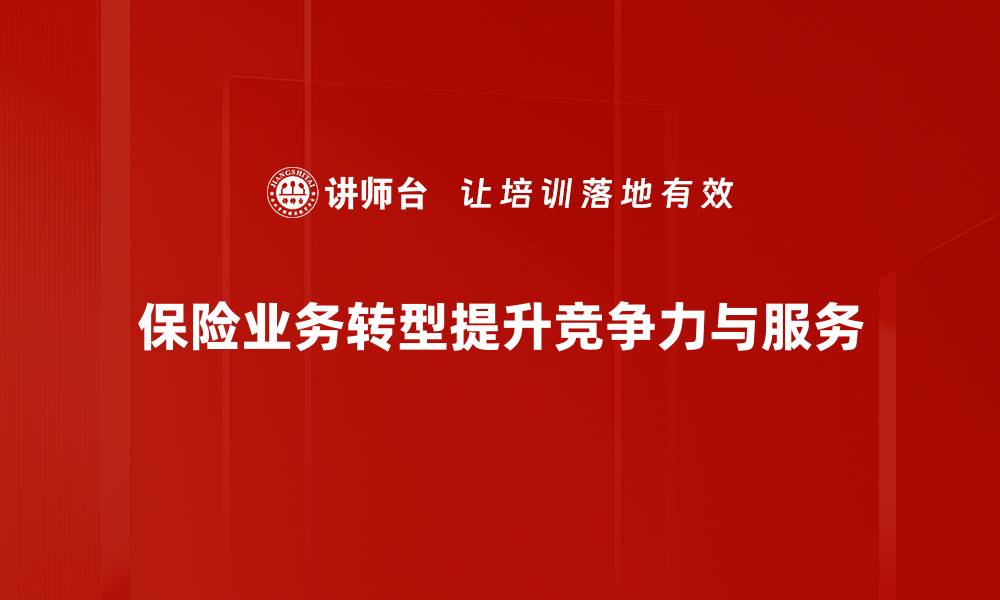 文章保险业务转型新趋势：如何提升竞争力与客户体验的缩略图