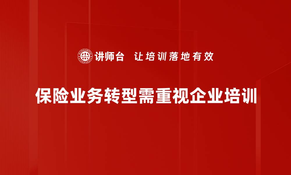 文章保险业务转型新趋势：如何应对市场挑战与机遇的缩略图