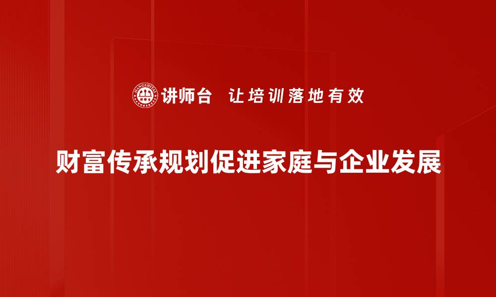 文章财富传承规划：实现家族财富稳健传承的秘诀的缩略图