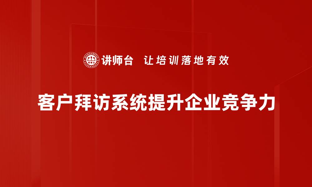 文章提升客户关系的秘密武器：客户拜访系统全解析的缩略图