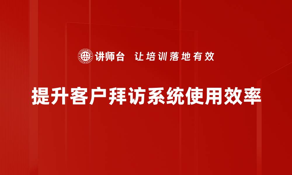 提升客户拜访系统使用效率