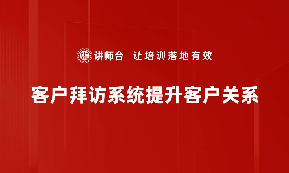 文章提升客户关系的利器：全面解析客户拜访系统的优势与应用的缩略图