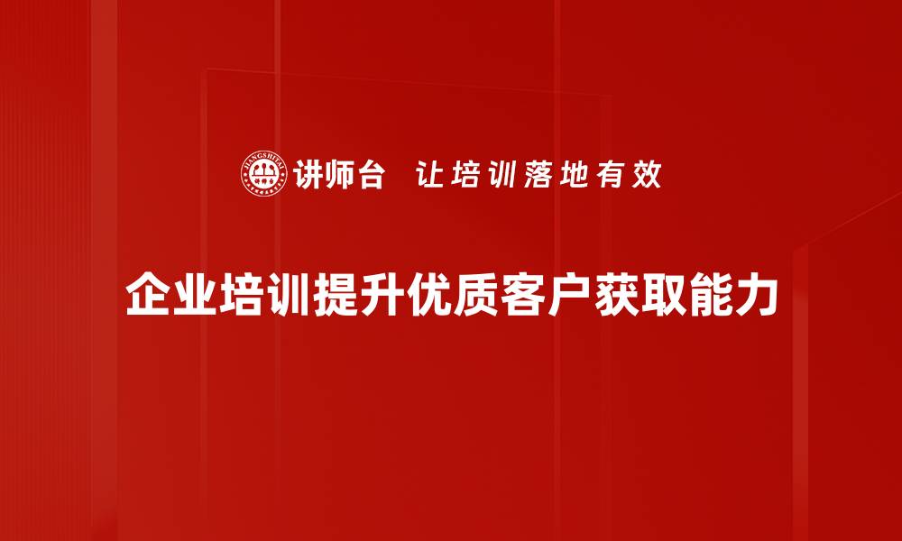 文章掌握优质客户获取的五大策略，助你业绩翻倍的缩略图