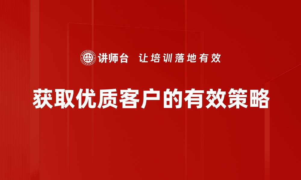 文章提升优质客户获取的5大有效策略分享的缩略图