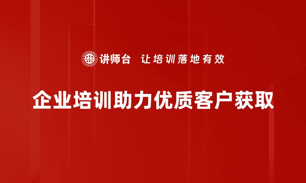 企业培训助力优质客户获取