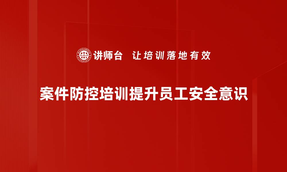 文章提升案件防控能力的培训课程指南的缩略图