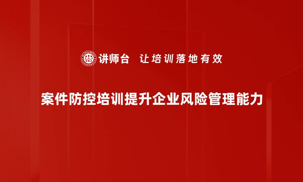 文章提升案件防控能力，这场培训你不能错过的缩略图