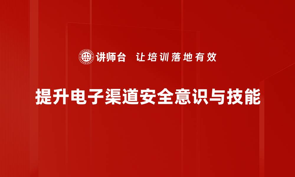 提升电子渠道安全意识与技能