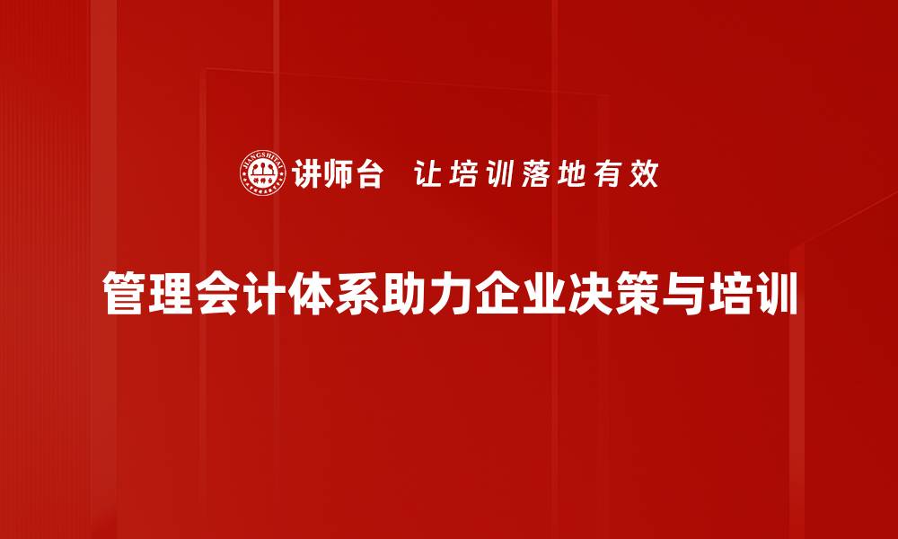 管理会计体系助力企业决策与培训