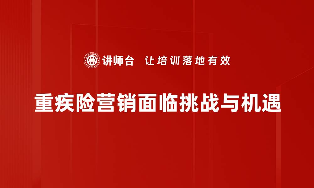 文章重疾险营销策略：如何提升客户转化率与满意度的缩略图