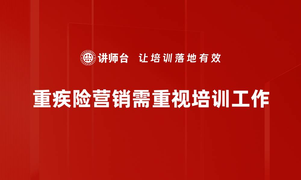 文章重疾险营销新策略：如何有效提升投保率与客户信任的缩略图