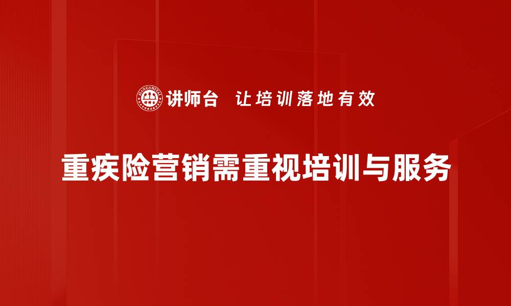 文章重疾险营销攻略：如何有效吸引客户关注与购买的缩略图