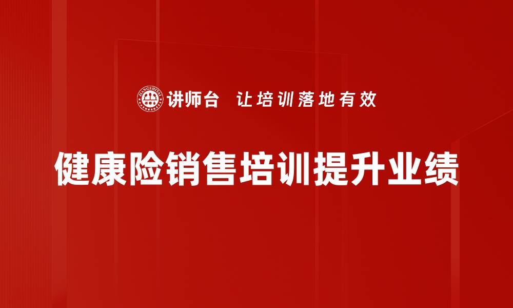 文章健康险销售秘籍：如何提升业绩与客户满意度的缩略图