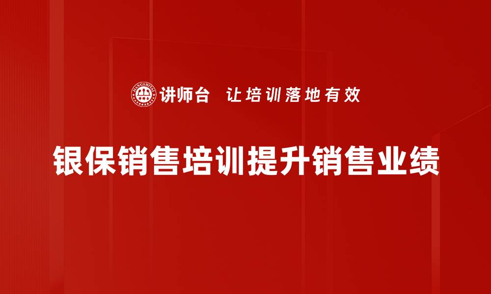 文章银保销售培训技巧大揭秘，助你业绩翻倍！的缩略图