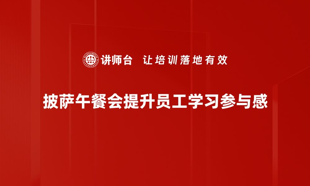 披萨午餐会提升员工学习参与感