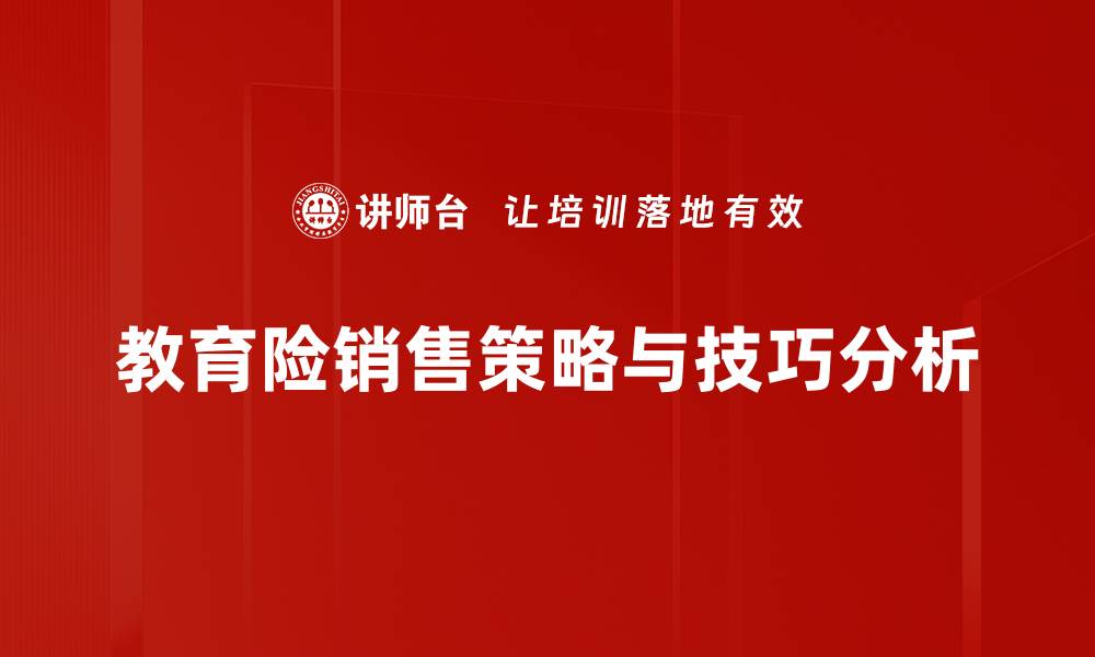 文章掌握教育险销售法，轻松提升业绩与客户信任的缩略图