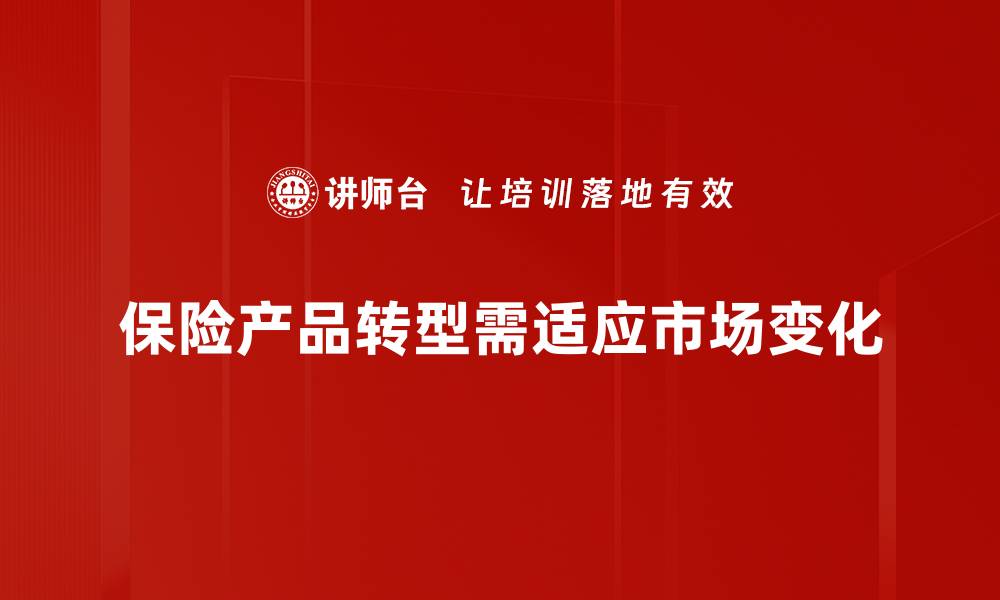 文章保险产品转型新趋势：如何适应市场变化与客户需求的缩略图