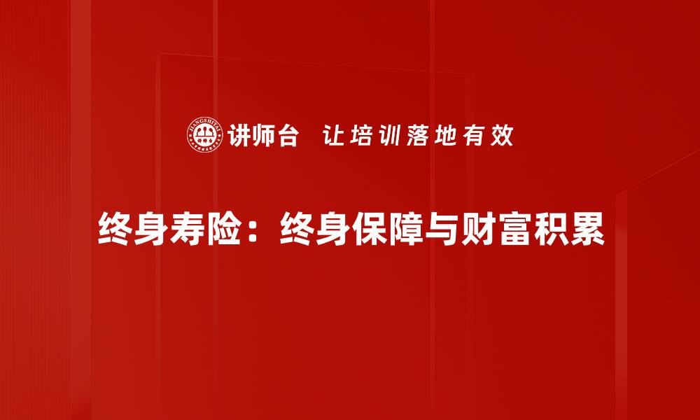 文章终身寿险特点解析：保障与投资双重优势的缩略图