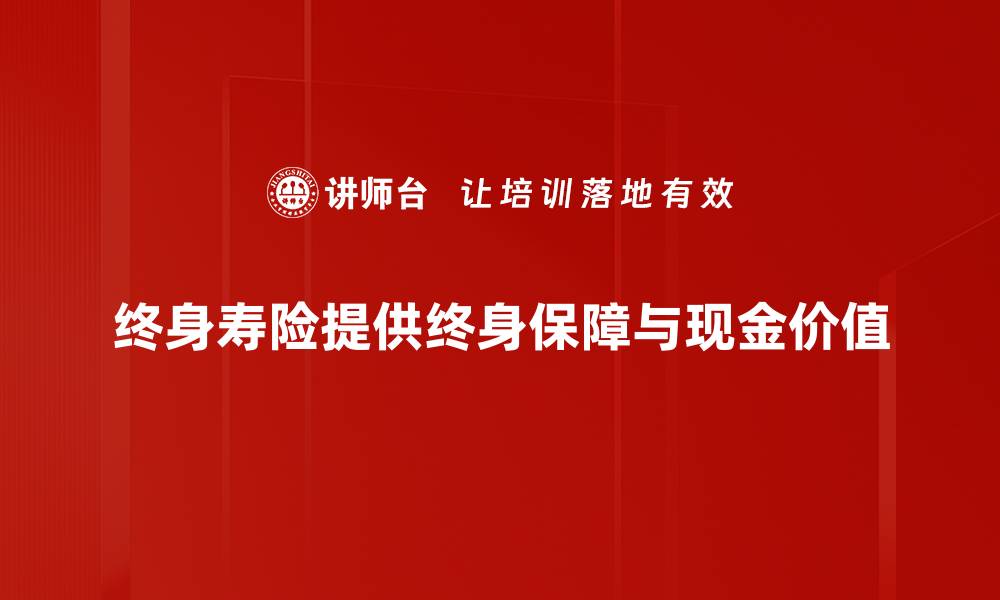 终身寿险提供终身保障与现金价值