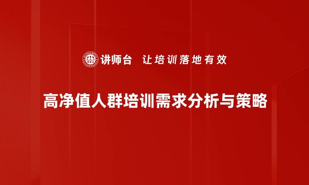 高净值人群培训需求分析与策略