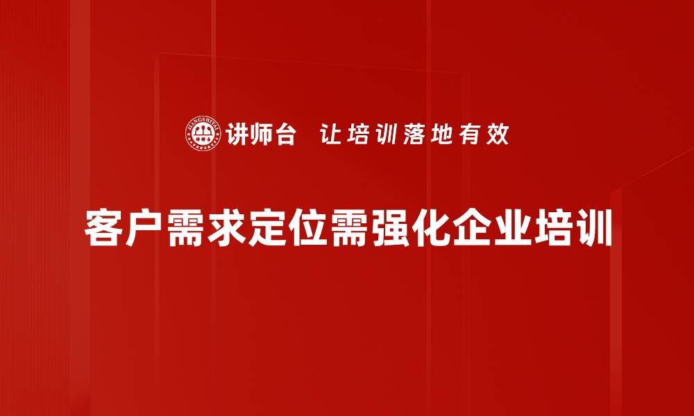 客户需求定位需强化企业培训