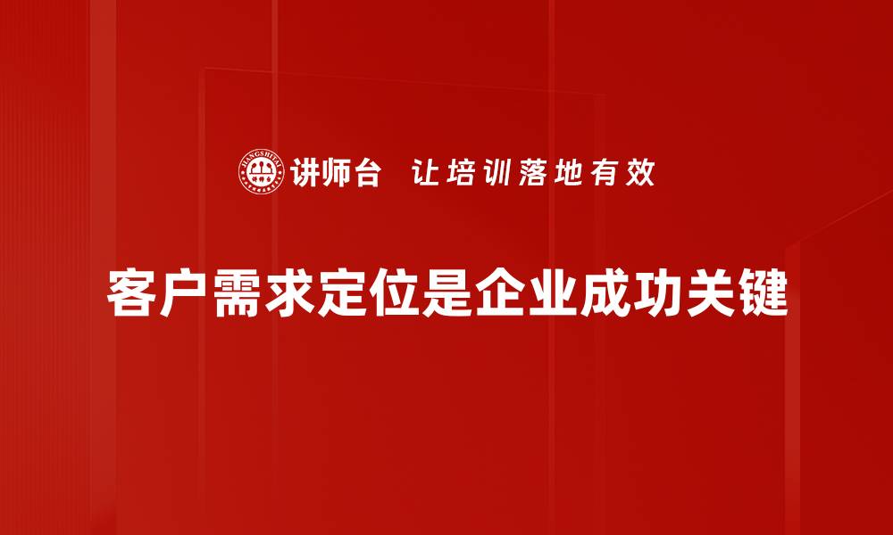 文章精准把握客户需求定位，提升市场竞争力的方法揭秘的缩略图