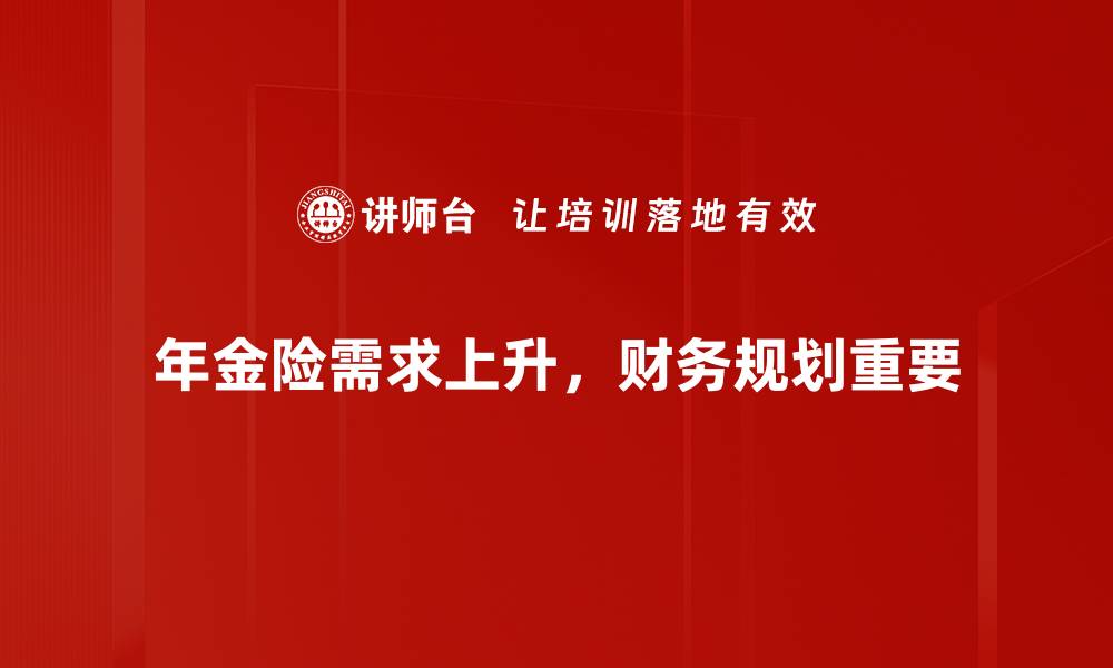 文章年金险需求分析：如何选择适合你的理财方案的缩略图