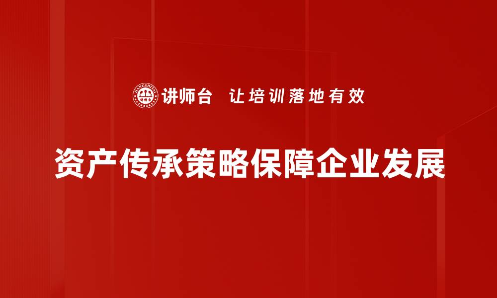 文章资产传承策略揭秘：如何有效保护和传承家族财富的缩略图