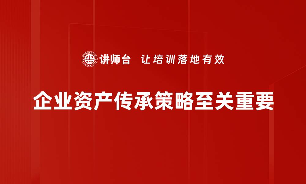 文章优化资产传承策略，确保财富代代相传的秘诀的缩略图