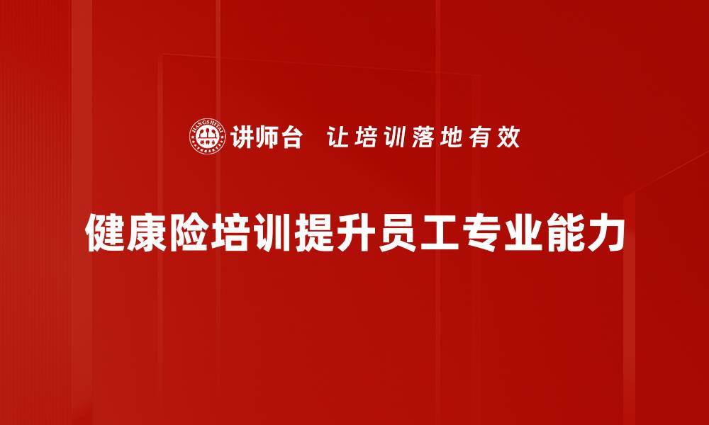 文章全面解析健康险培训，让你轻松掌握行业知识的缩略图