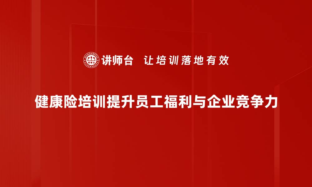 文章全面提升健康险知识，助力职业发展与客户服务的缩略图