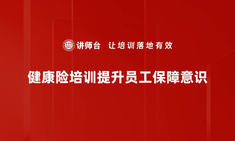 文章健康险培训：提升保险销售能力的必备知识与技巧的缩略图