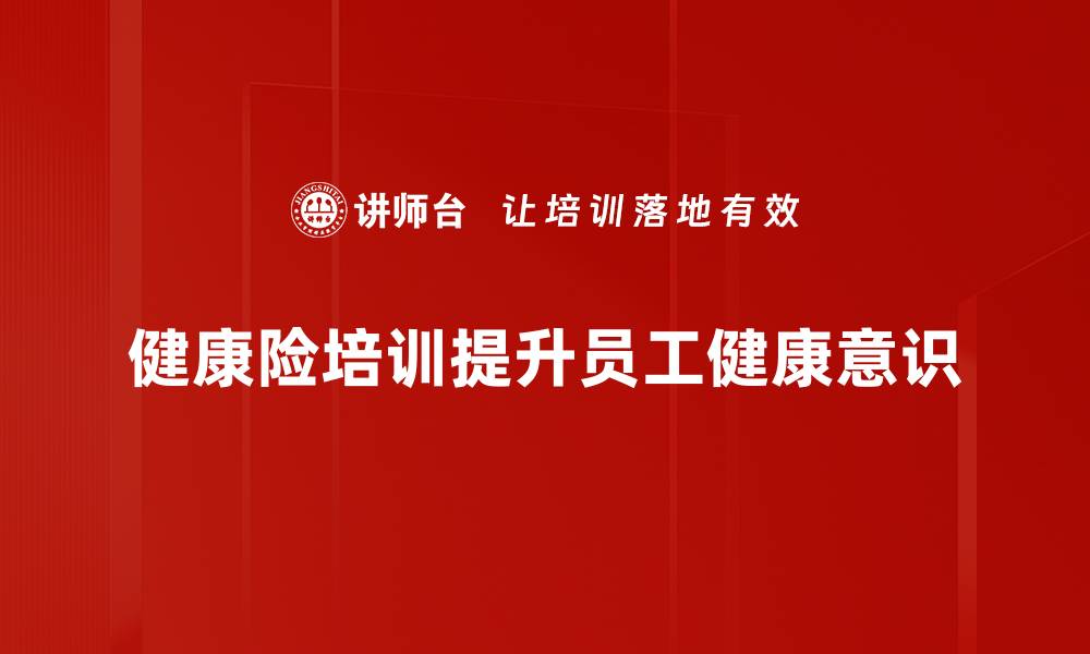 文章健康险培训全攻略：提升专业知识与销售技巧的缩略图