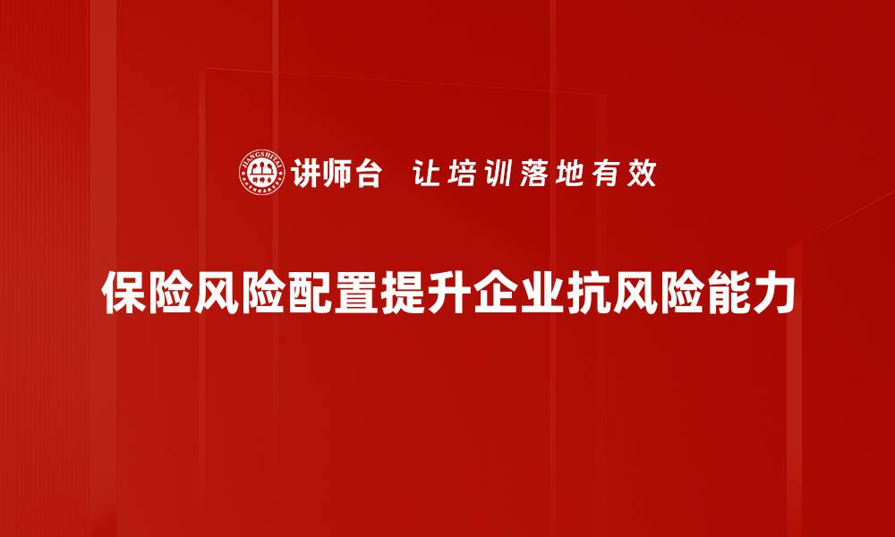 文章保险风险配置攻略：提升保障效果的关键策略的缩略图