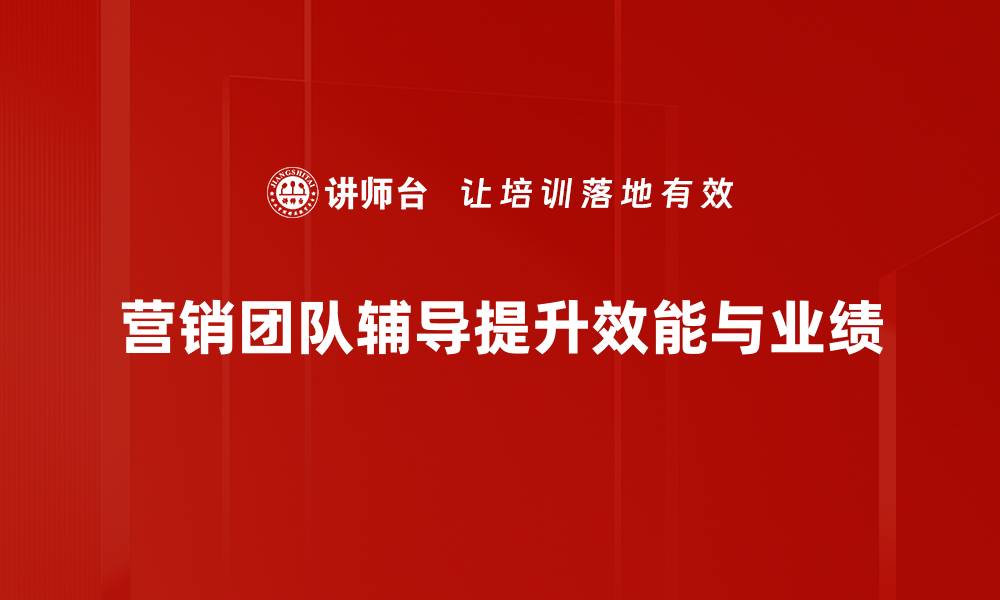 文章提升营销团队效率的辅导策略与技巧分享的缩略图